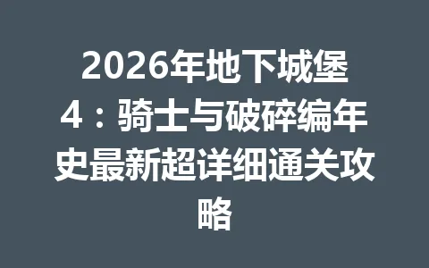 2026年地下城堡4：骑士与破碎编年史最新超详细通关攻略 一