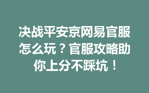 决战平安京网易官服怎么玩?官服攻略助你上分不踩坑! 一