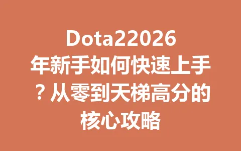 Dota22026年新手如何快速上手?从零到天梯高分的核心攻略 一