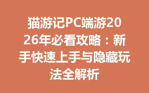 猫游记PC端游2026年必看攻略：新手快速上手与隐藏玩法全解析 一