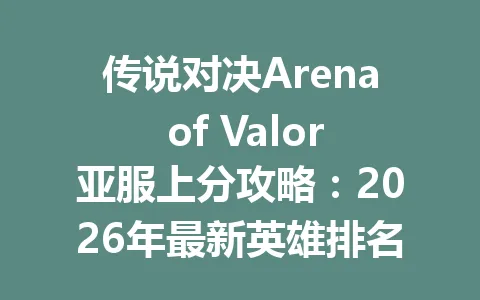 传说对决Arena of Valor亚服上分攻略：2026年最新英雄排名与出装秘籍 一