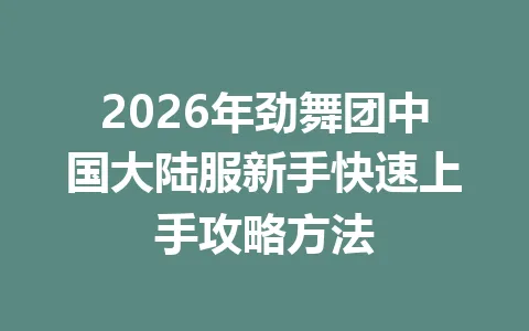 2026年劲舞团中国大陆服新手快速上手攻略方法 一
