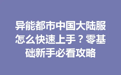 异能都市中国大陆服怎么快速上手？零基础新手必看攻略 一