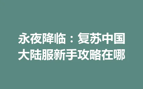 永夜降临:复苏中国大陆服新手攻略在哪 一