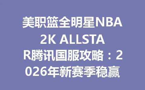 美职篮全明星NBA2K ALLSTAR腾讯国服攻略:2026年新赛季稳赢技巧,你学废了吗? 一