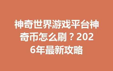 神奇世界游戏平台神奇币怎么刷？2026年最新攻略 一