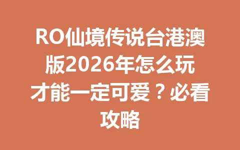 RO仙境传说台港澳版2026年怎么玩才能一定可爱？必看攻略 一