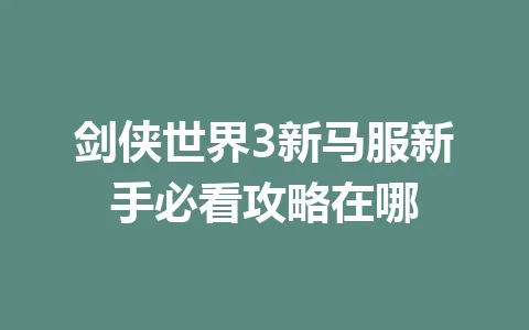 剑侠世界3新马服新手必看攻略在哪 一