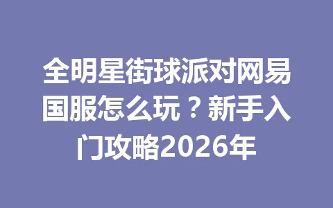全明星街球派对网易国服怎么玩?新手入门攻略2026年 一