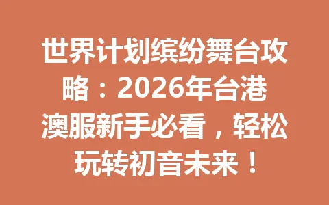 世界计划缤纷舞台攻略：2026年台港澳服新手必看，轻松玩转初音未来！ 一