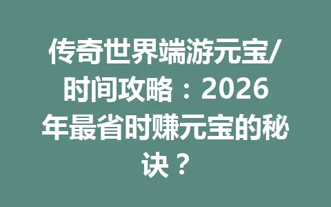 传奇世界端游元宝/时间攻略：2026年最省时赚元宝的秘诀？ 一