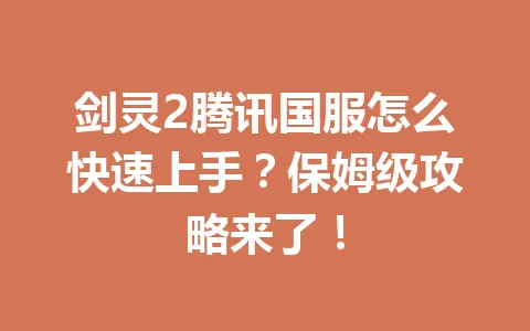 剑灵2腾讯国服怎么快速上手?保姆级攻略来了! 一
