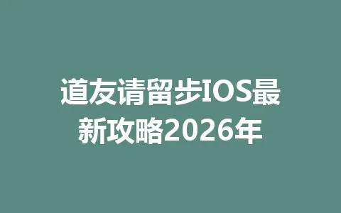 道友请留步IOS最新攻略2026年 一