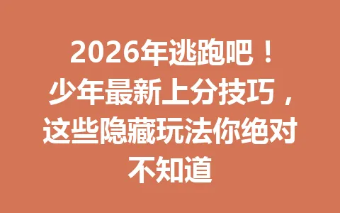 2026年逃跑吧！少年最新上分技巧，这些隐藏玩法你绝对不知道 一