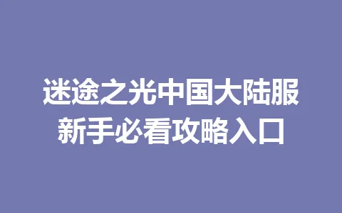 迷途之光中国大陆服新手必看攻略入口 一