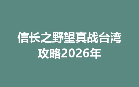 信长之野望真战台湾攻略2026年 一