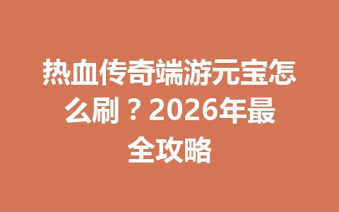 热血传奇端游元宝怎么刷？2026年最全攻略 一