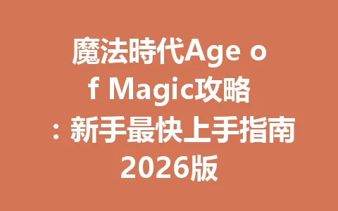 魔法時代Age of Magic攻略：新手最快上手指南2026版 一