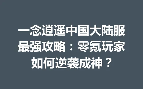 一念逍遥中国大陆服最强攻略:零氪玩家如何逆袭成神? 一
