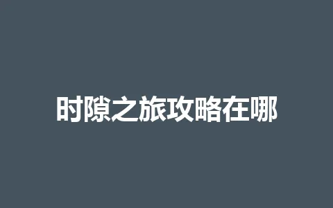 时隙之旅攻略在哪 一