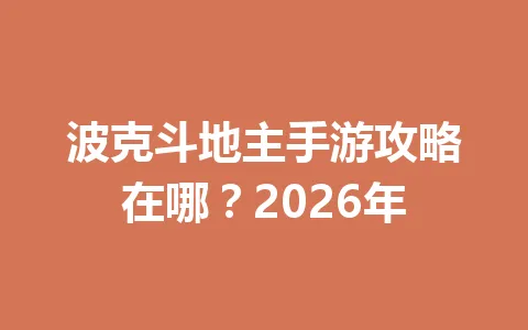 波克斗地主手游攻略在哪?2026年 一