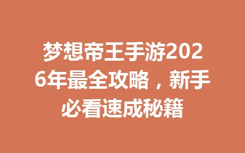 梦想帝王手游2026年最全攻略,新手必看速成秘籍 一