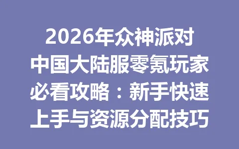 2026年众神派对中国大陆服零氪玩家必看攻略:新手快速上手与资源分配技巧 一